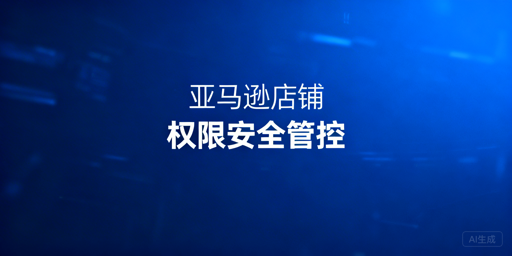 多人管理亚马逊店铺 安全权限分配实操指南