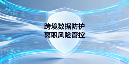 跨境电商防员工离职带数据:全流程管控+飞跨浏览器防护