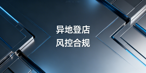 跨境电商多人异地登录风控合规方案与实操规范