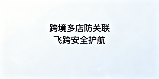 # 跨境电商浏览器防关联作用及选购指南