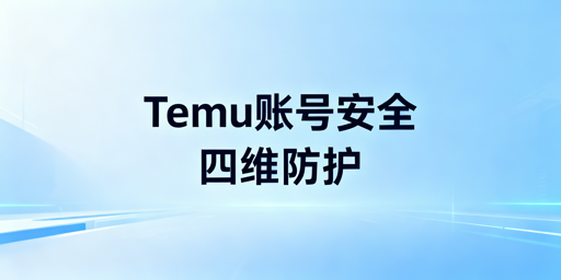 Temu店铺多人登录:账号安全与防关联风控全攻略