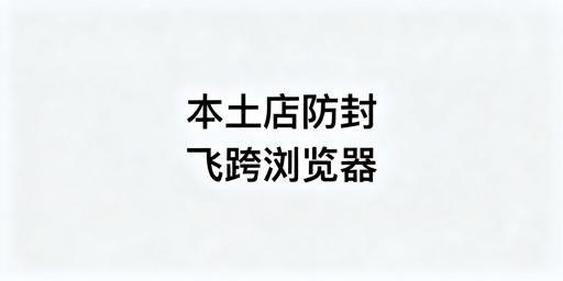 国内运营Shopee本土店：飞跨浏览器筑牢防封防线