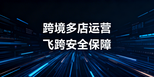 跨境多店铺管理工具选型指南及飞跨浏览器推荐
