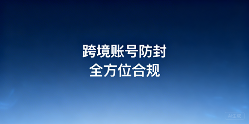 跨境电商账号防封:飞跨筑牢关联隔离与合规防线