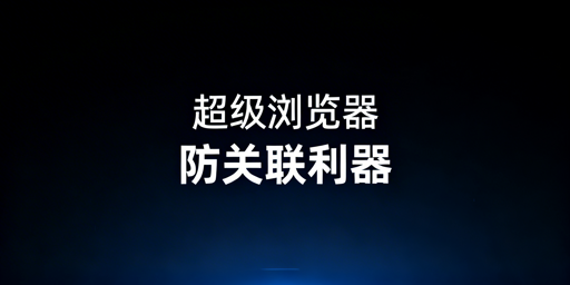 2026年主流超级浏览器推荐选购及使用指南