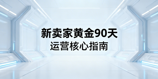 跨境电商新卖家黄金90天核心操作指南