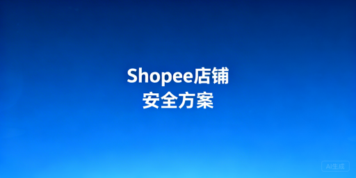 多人操作Shopee店铺的全维度安全管控方案