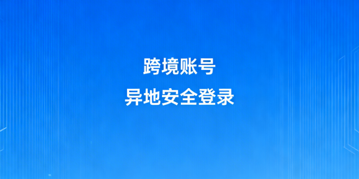 跨境电商账号异地安全登录:全场景解决方案