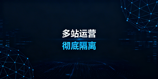 亚马逊多站点隔离:实战方案、避坑与工具推荐