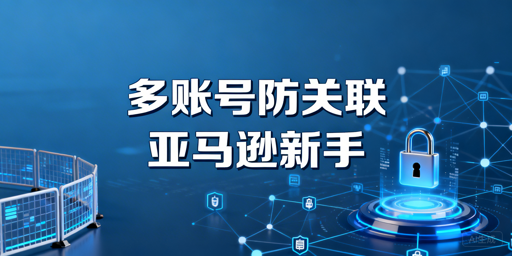 《2026亚马逊新手多账号运营防关联指南》
