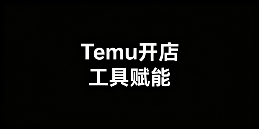 Temu新手开店必备工具推荐与高效运营指南