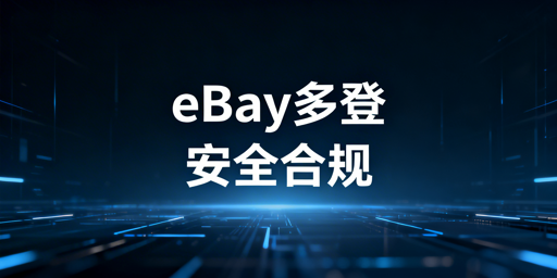 多人操作eBay账号防关联安全实操指南