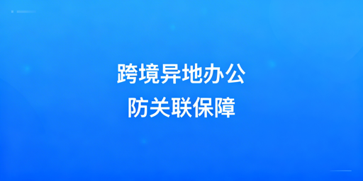 跨境异地团队防关联浏览器配置指南