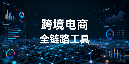 跨境电商全链路运营工具选型指南