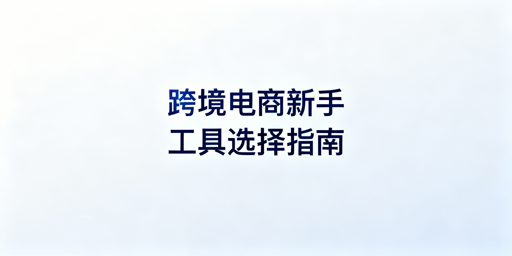 跨境电商新手低成本运营工具选型全指南