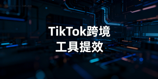 TikTok Shop跨境新手必备运营工具指南