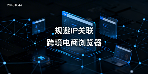 跨境电商防关联浏览器：亚马逊IP关联规避全解