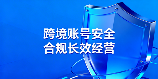 跨境电商账号防封全指南：技术、运营、管理多维度防控