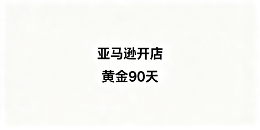 亚马逊黄金90天：新手分阶合规运营指南