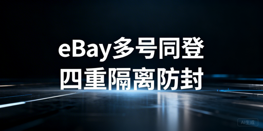 多人同登eBay：账号防受限封禁核心隔离方案