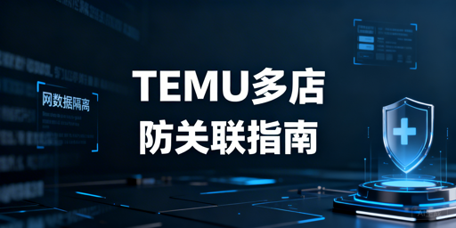 TEMU多店铺防关联：合规体系搭建与工具指南