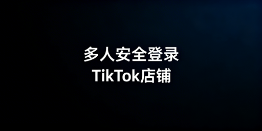 TikTok Shop多人安全登录:合规操作与风险应对
