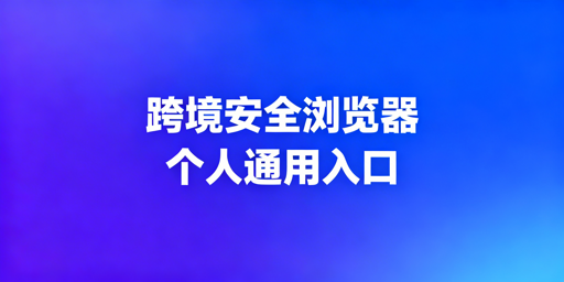 跨境电商与普通浏览器对比：首选飞跨浏览器