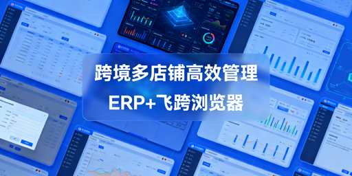 跨境多店铺管理：ERP选型与防关联工具推荐