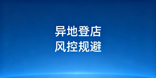 Temu店铺异地登录：风控规避全流程指南