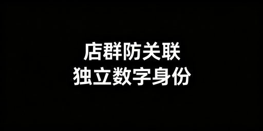 多平台店群防关联全攻略:从底层隔离到运营规范