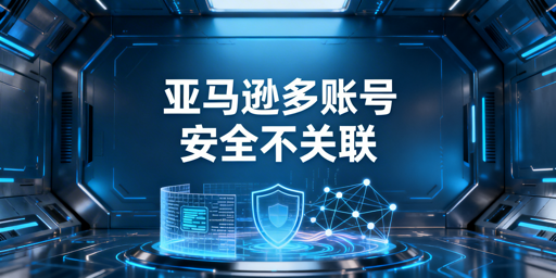 亚马逊多账号多人登录防关联实操全攻略