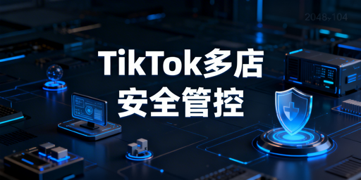 TikTok Shop多账号协作:防关联安全运营指南