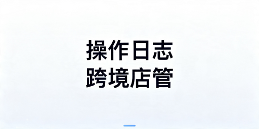 TikTok Shop操作日志查看及运营风险管控指南