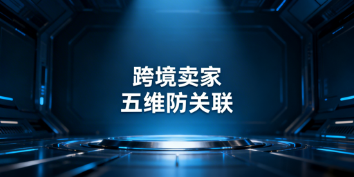 跨境个人卖家防关联全维度实操指南