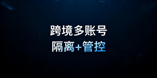 跨境团队多账号协同防关联实操指南