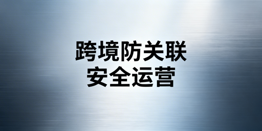 跨境电商防关联浏览器：原理、技术与选型指南