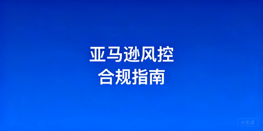 2026最新亚马逊卖家风控合规运营指南