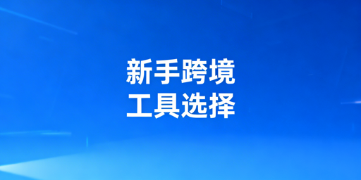 跨境运营新手必备工具选型全指南