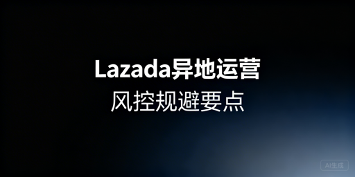 Lazada异地操作防风控:IP/隔离/合规实操指南