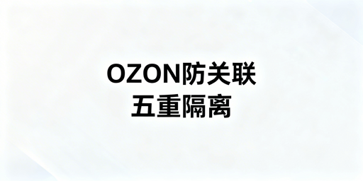 《OZON多店防关联全链路实操指南》