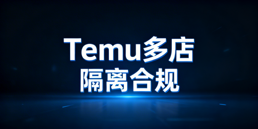Temu多账号安全运营：规则拆解与实操指南