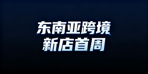 东南亚跨境新店下店首周运营全指南