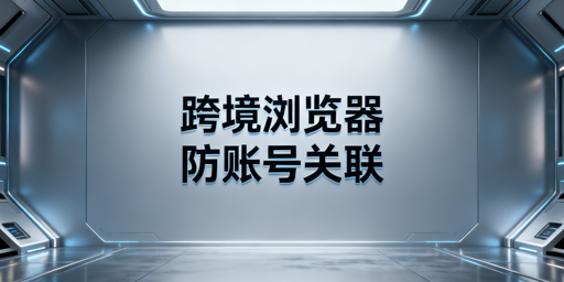 亚马逊多店铺防关联:专业跨境浏览器解析与选购