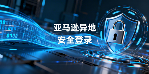 新手卖家:出差异地安全登录亚马逊防封指南