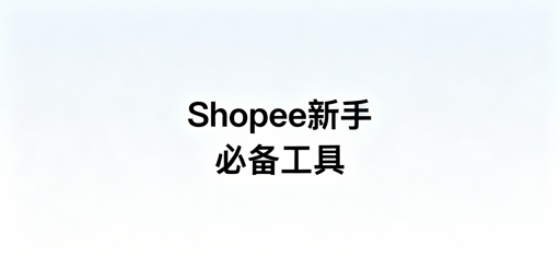 Shopee新手运营工具：选择原则与必备清单