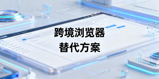 紫鸟无法使用:飞跨等跨境浏览器替代方案及迁移指南
