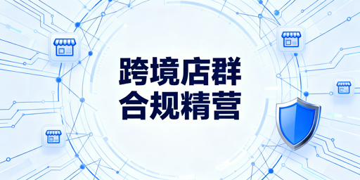 2026跨境电商店群：规则重构，合规精细化方能突围
