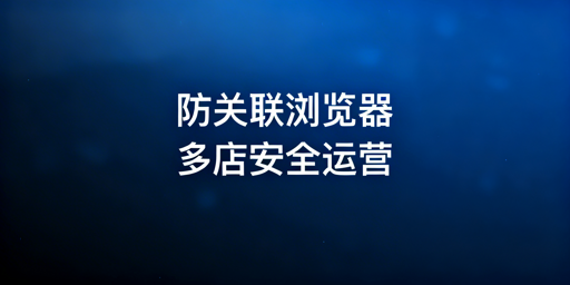 亚马逊多店铺防关联 首选飞跨浏览器