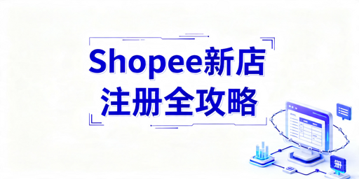 2026年Shopee新店注册全流程及避坑指南