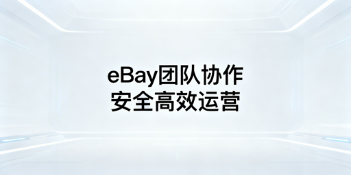 eBay多人管店：团队访问+飞跨浏览器安全提效
